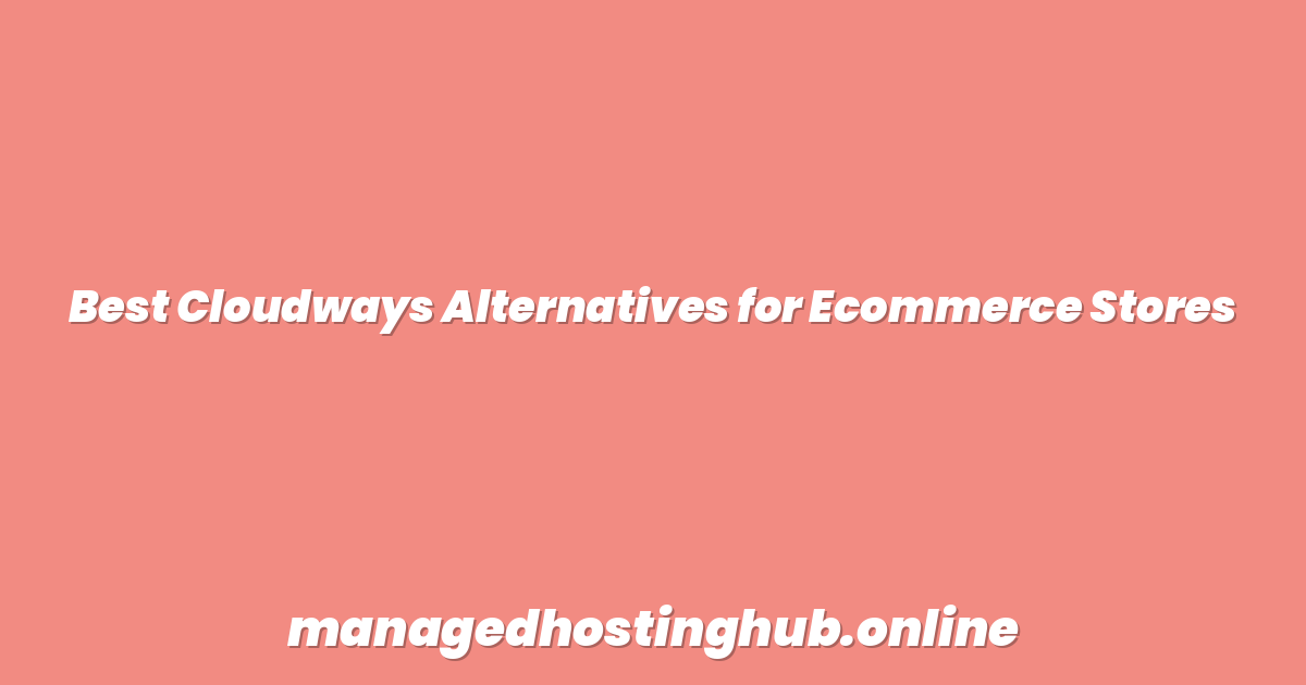 Best Cloudways Alternatives for Ecommerce Stores