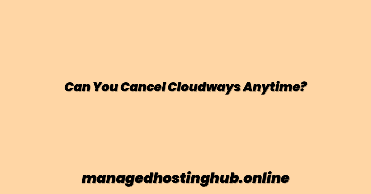 Can You Cancel Cloudways Anytime?