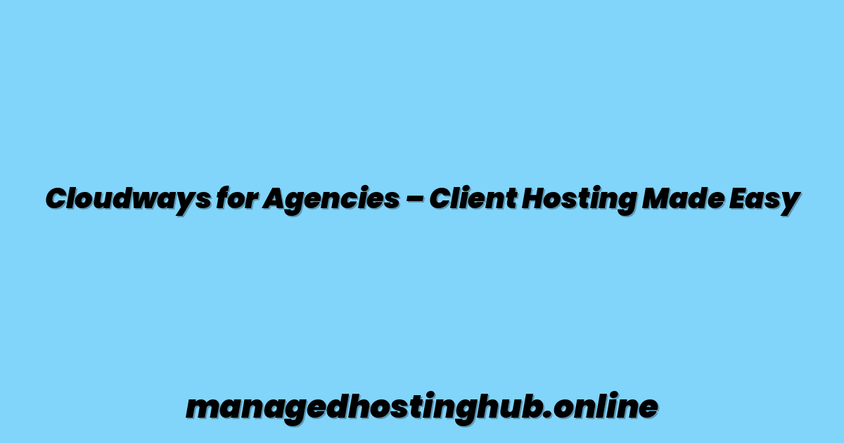 Cloudways for Agencies – Client Hosting Made Easy