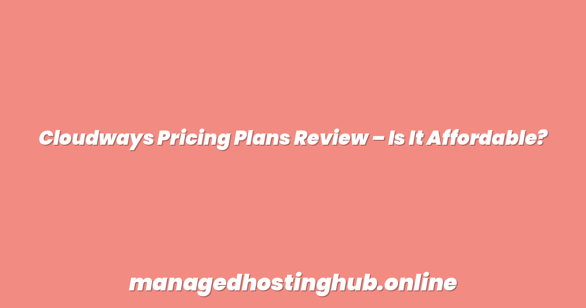 Cloudways Pricing Plans Review – Is It Affordable?