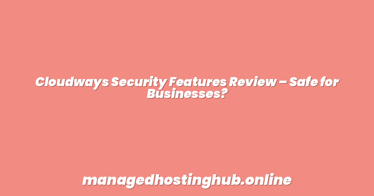 Cloudways Security Features Review – Safe for Businesses?