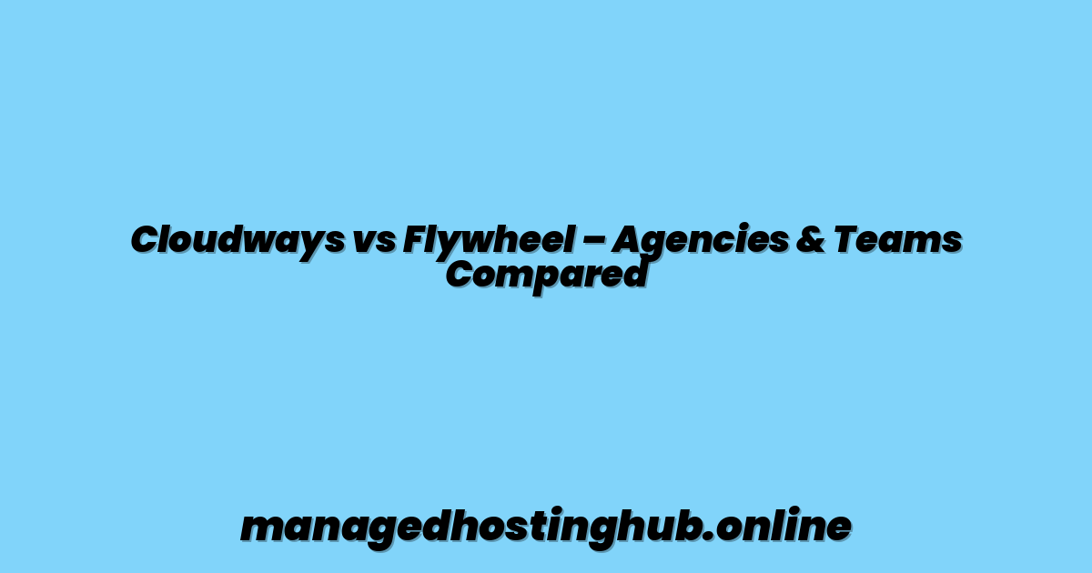 Cloudways vs Flywheel – Agencies & Teams Compared