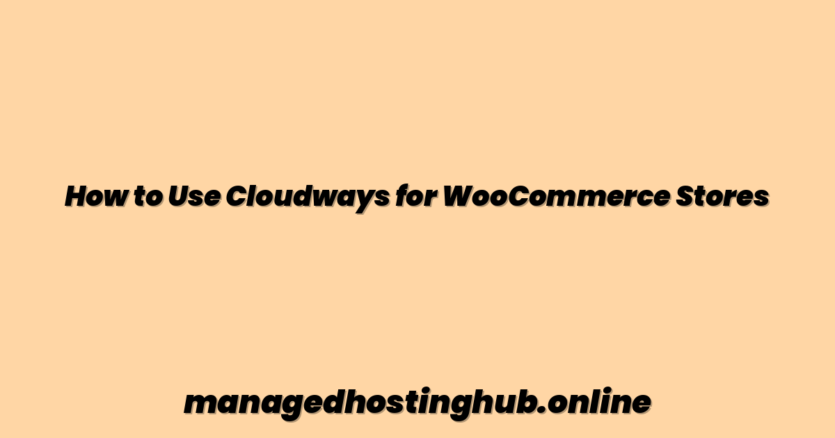 How to Use Cloudways for WooCommerce Stores